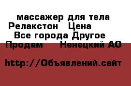 массажер для тела Релакстон › Цена ­ 600 - Все города Другое » Продам   . Ненецкий АО